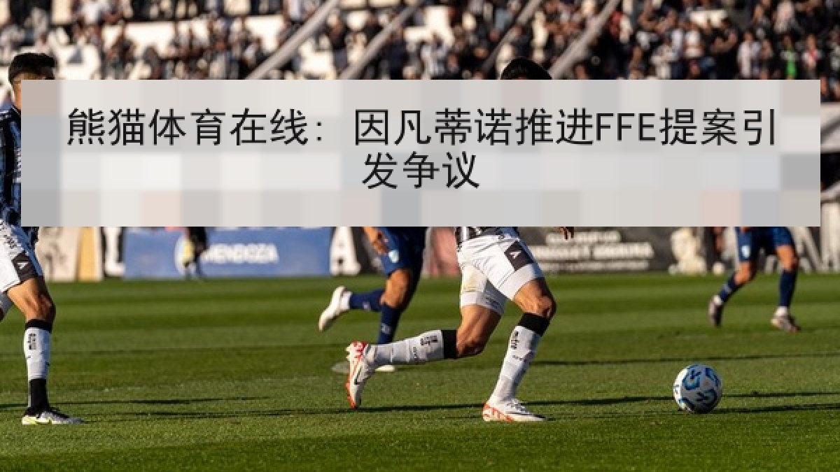 熊猫体育在线: 因凡蒂诺推进FFE提案引发争议
