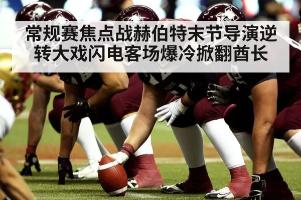 常规赛焦点战赫伯特末节导演逆转大戏闪电客场爆冷掀翻酋长