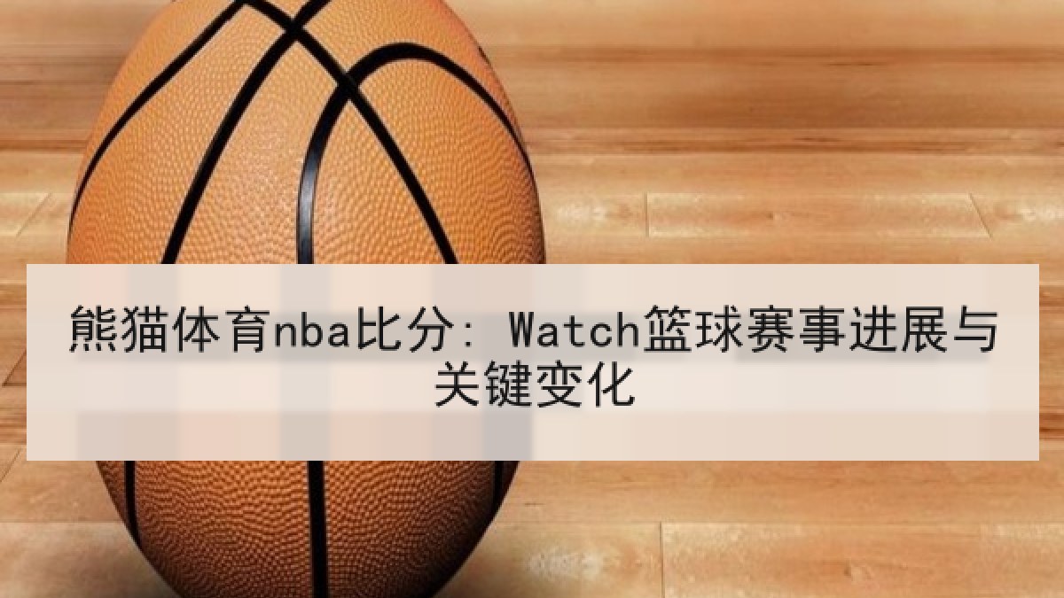 熊猫体育nba比分: Watch篮球赛事进展与关键变化 熊猫体育nba比分: Watch篮球赛事进展与关键变化